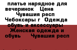 платье нарядное для вечеринок › Цена ­ 900 - Чувашия респ., Чебоксары г. Одежда, обувь и аксессуары » Женская одежда и обувь   . Чувашия респ.